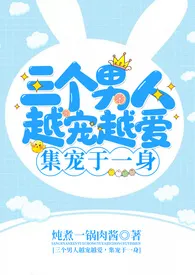 三个男人越宠越爱/男人们越宠越爱,集宠于一身