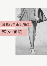 总裁的千金小荡妇:辣女摧花 (甜宠,1V1)