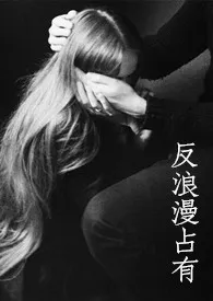 反浪漫占有(巧取豪夺 病娇 强制爱)