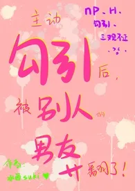 主动勾引后被别人的男友操翻了(NP、H)
