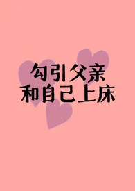 勾引父亲和自己上床(父女H)
