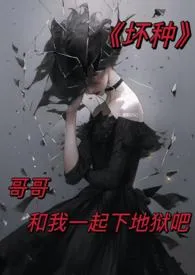 坏种 (NPH;骨科;哥哥,和我一起下地狱吧)