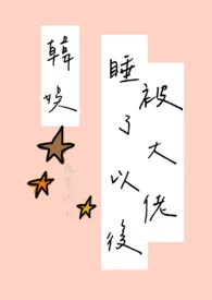「韩娱」被大佬睡了以后(h)