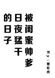 被闺蜜帅爹日夜猛干的日子(含1v2)